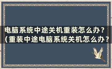 电脑系统中途关机重装怎么办？ （重装中途电脑系统关机怎么办？）